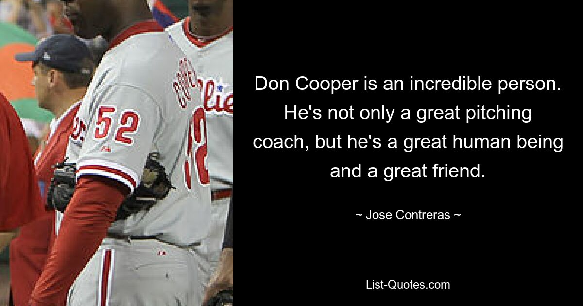 Don Cooper is an incredible person. He's not only a great pitching coach, but he's a great human being and a great friend. — © Jose Contreras