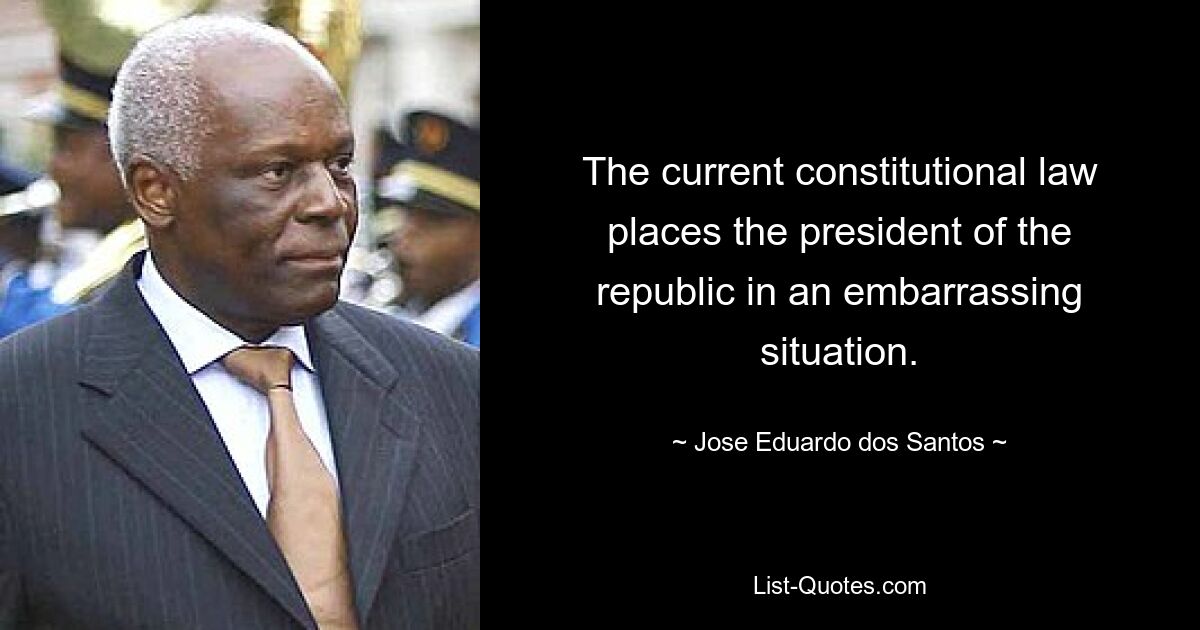 The current constitutional law places the president of the republic in an embarrassing situation. — © Jose Eduardo dos Santos