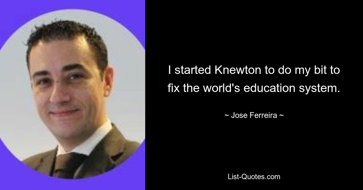 I started Knewton to do my bit to fix the world's education system. — © Jose Ferreira