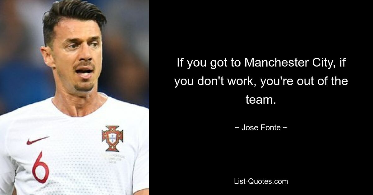 If you got to Manchester City, if you don't work, you're out of the team. — © Jose Fonte