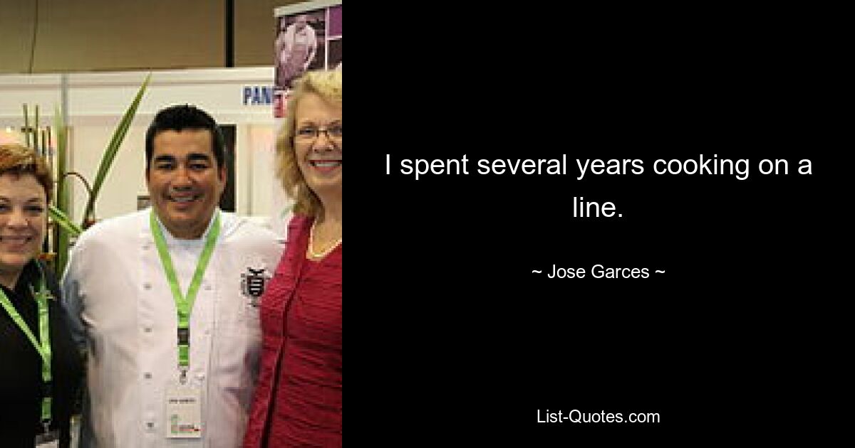 I spent several years cooking on a line. — © Jose Garces