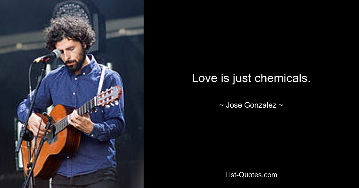 Love is just chemicals. — © Jose Gonzalez