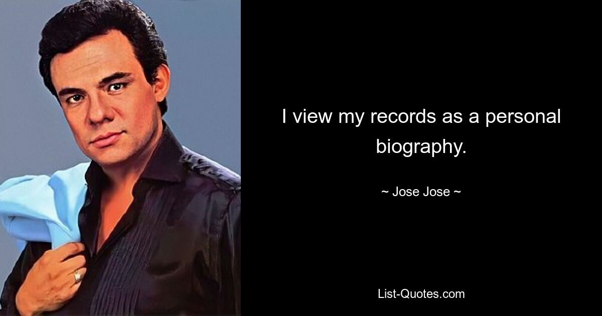 I view my records as a personal biography. — © Jose Jose