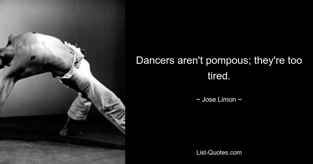 Dancers aren't pompous; they're too tired. — © Jose Limon