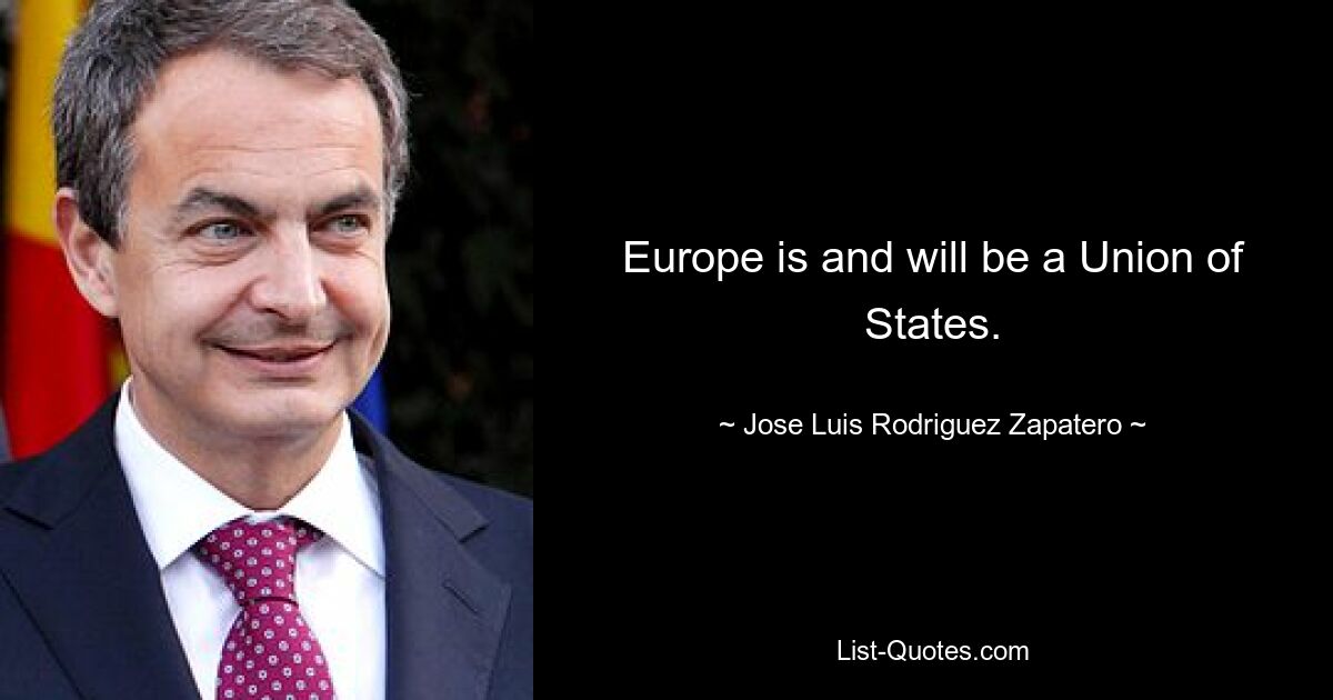 Europa ist und bleibt eine Staatenunion. — © Jose Luis Rodriguez Zapatero 