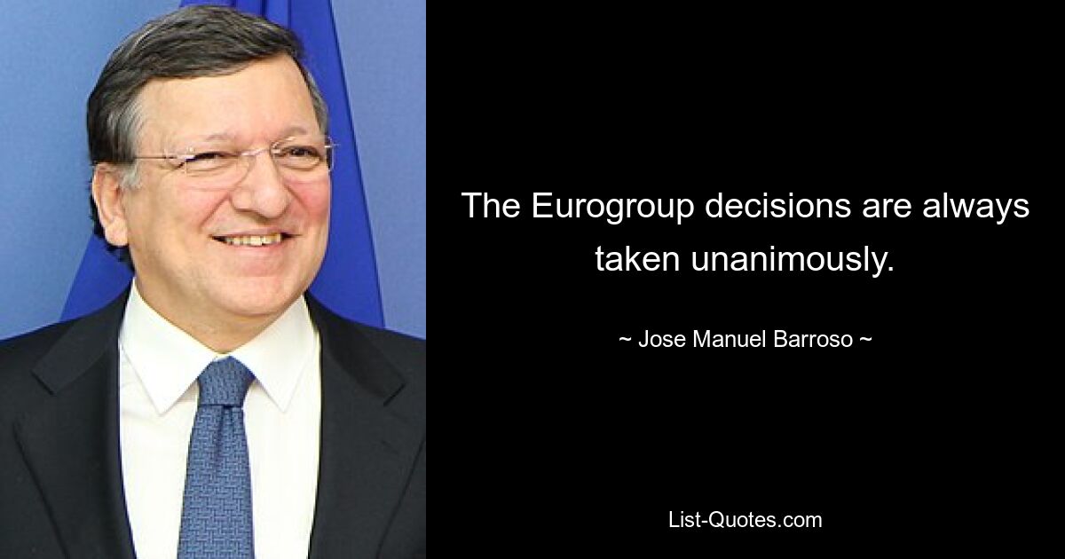 The Eurogroup decisions are always taken unanimously. — © Jose Manuel Barroso