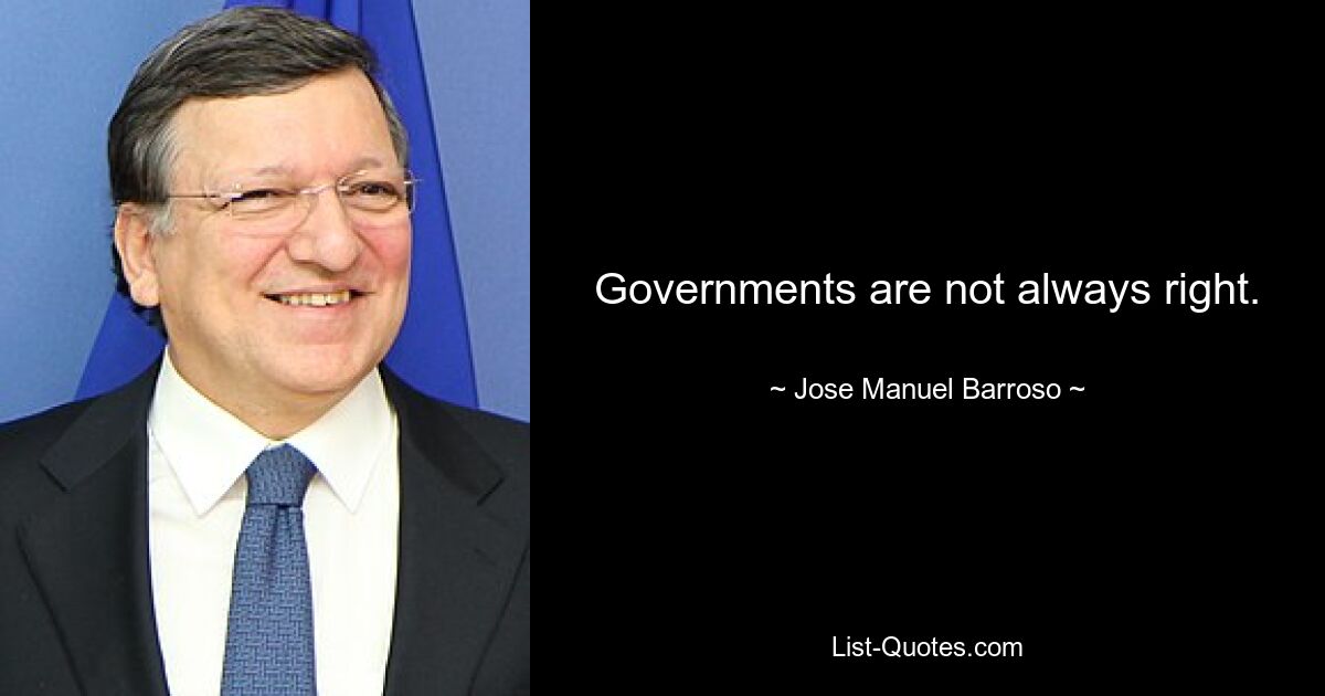 Governments are not always right. — © Jose Manuel Barroso