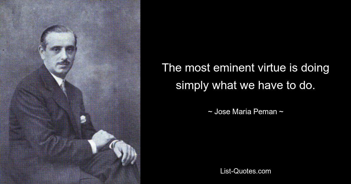 The most eminent virtue is doing simply what we have to do. — © Jose Maria Peman