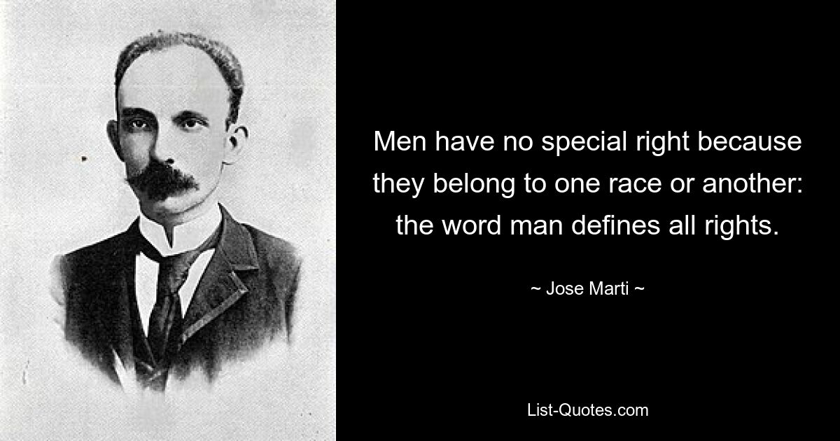 Men have no special right because they belong to one race or another: the word man defines all rights. — © Jose Marti