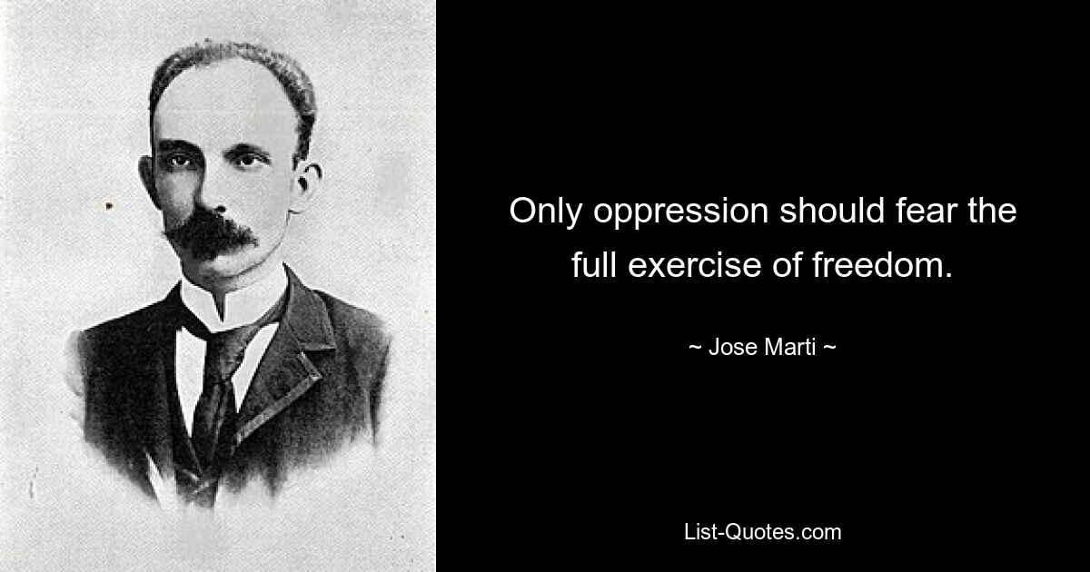 Only oppression should fear the full exercise of freedom. — © Jose Marti