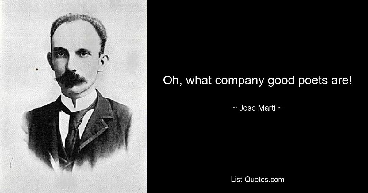 Oh, what company good poets are! — © Jose Marti