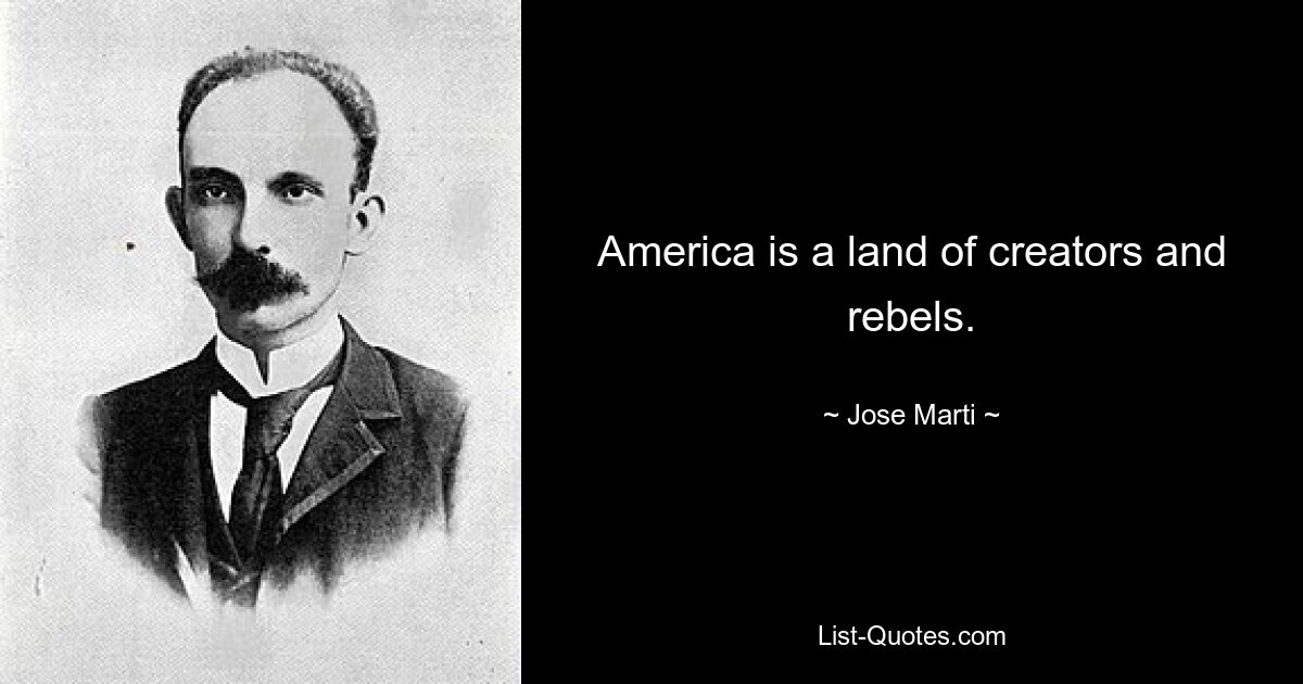 America is a land of creators and rebels. — © Jose Marti