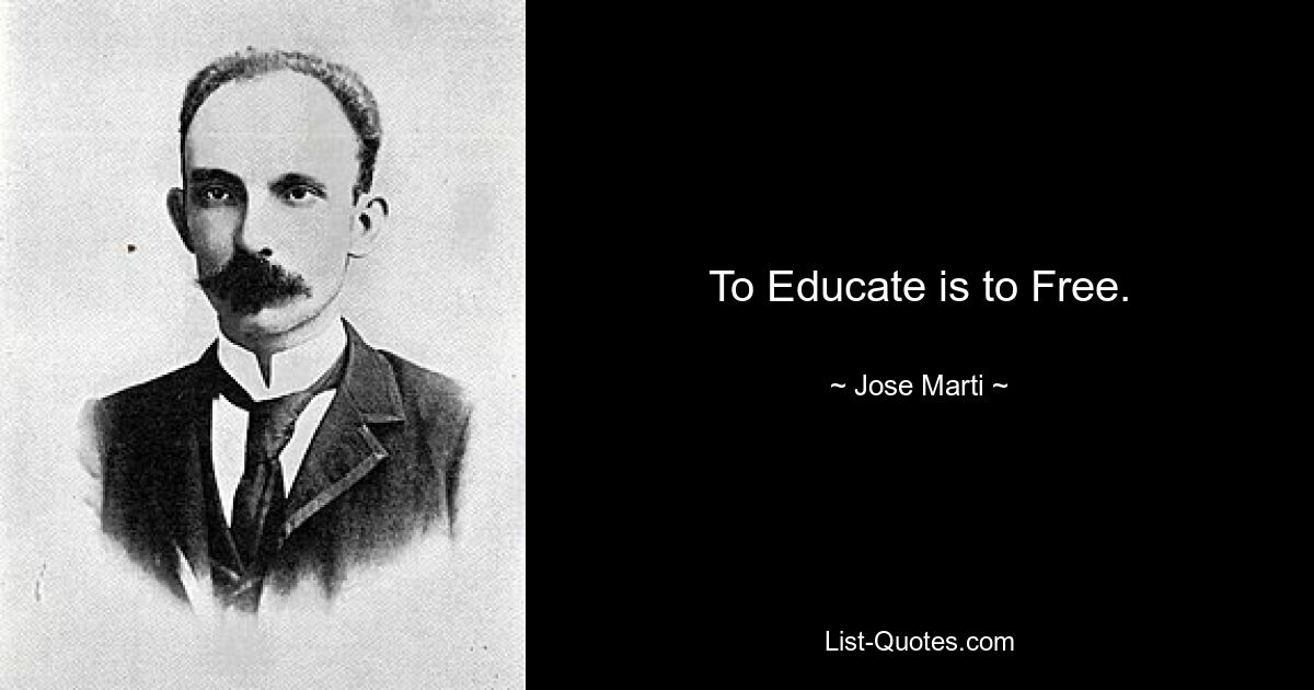 To Educate is to Free. — © Jose Marti