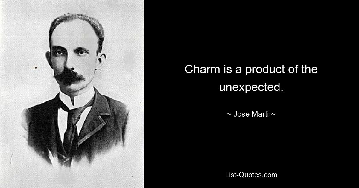 Charm is a product of the unexpected. — © Jose Marti