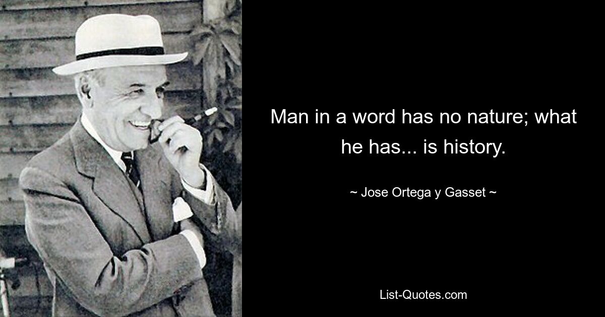 Man in a word has no nature; what he has... is history. — © Jose Ortega y Gasset