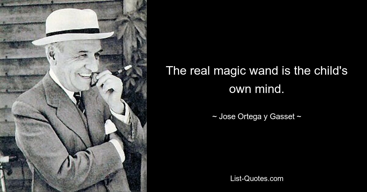 The real magic wand is the child's own mind. — © Jose Ortega y Gasset