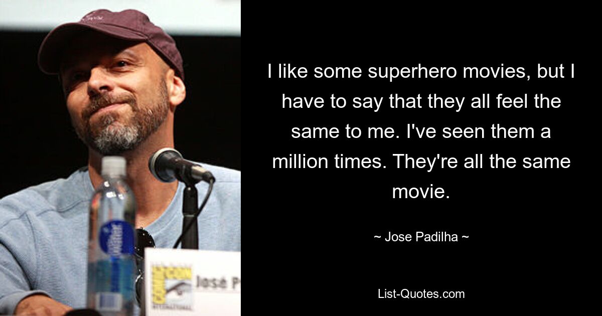 I like some superhero movies, but I have to say that they all feel the same to me. I've seen them a million times. They're all the same movie. — © Jose Padilha