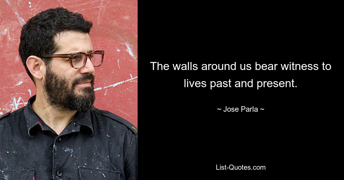 The walls around us bear witness to lives past and present. — © Jose Parla