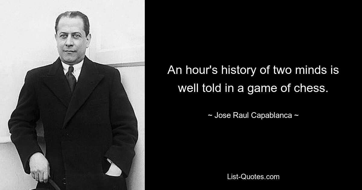 An hour's history of two minds is well told in a game of chess. — © Jose Raul Capablanca