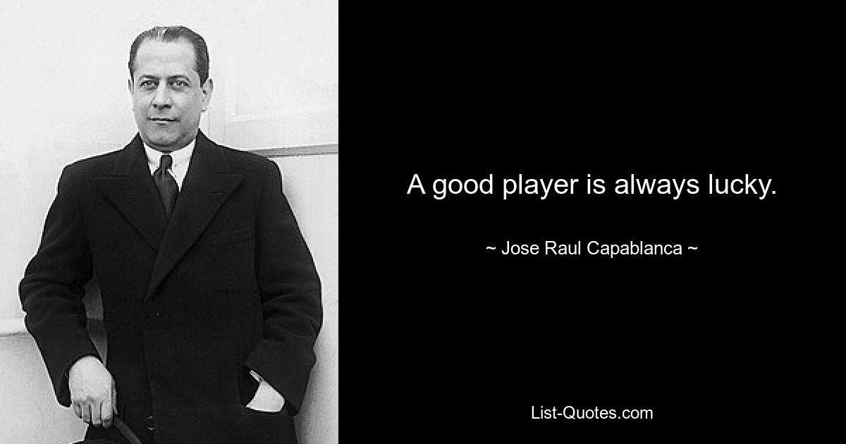 A good player is always lucky. — © Jose Raul Capablanca