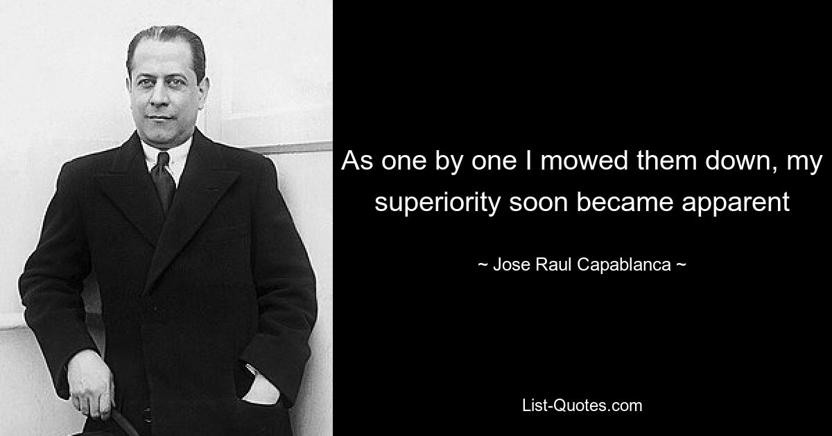 As one by one I mowed them down, my superiority soon became apparent — © Jose Raul Capablanca