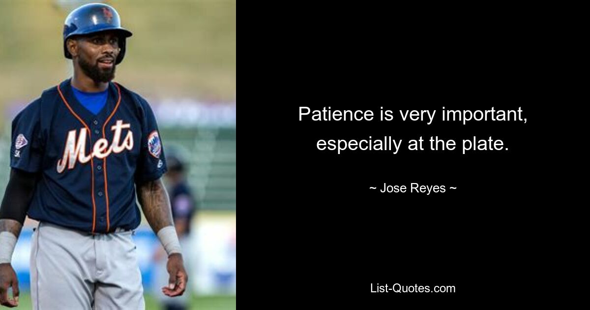 Patience is very important, especially at the plate. — © Jose Reyes