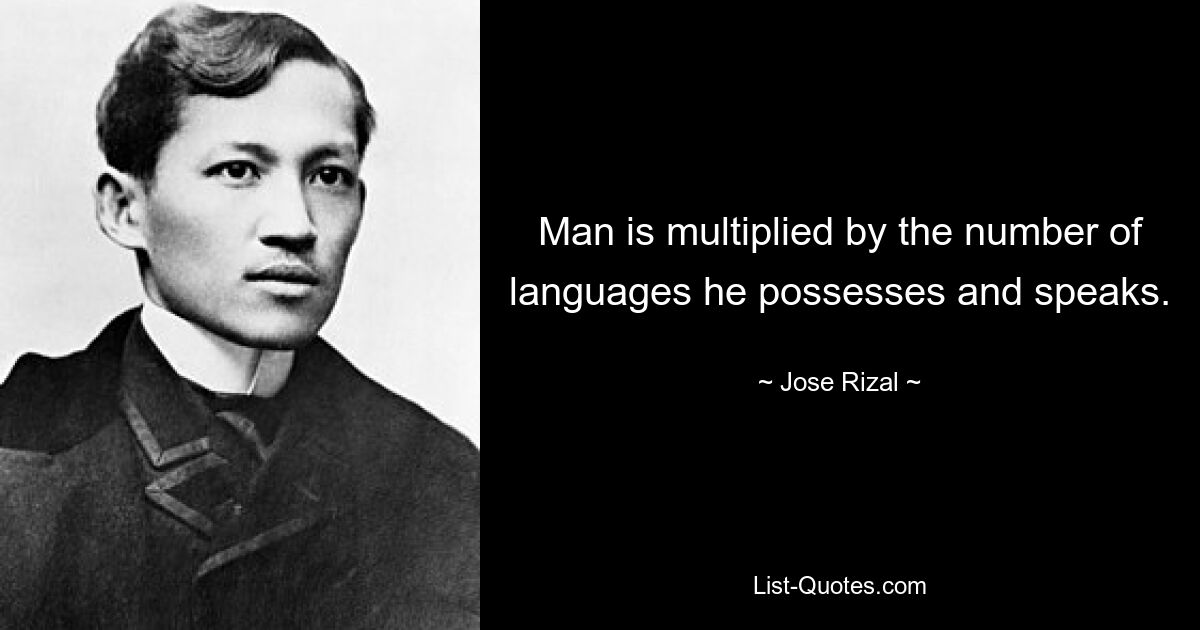 Man is multiplied by the number of languages he possesses and speaks. — © Jose Rizal