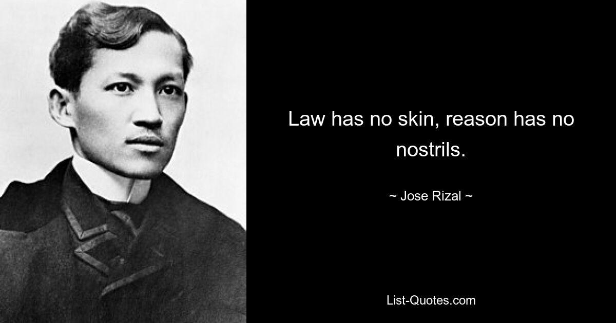 Law has no skin, reason has no nostrils. — © Jose Rizal