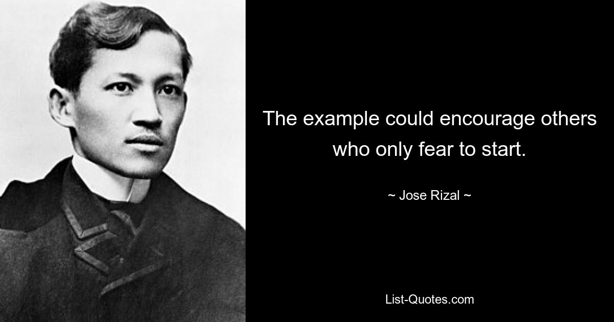 The example could encourage others who only fear to start. — © Jose Rizal