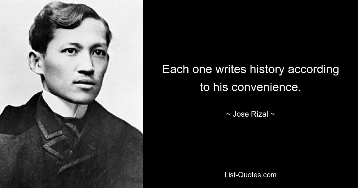 Each one writes history according to his convenience. — © Jose Rizal