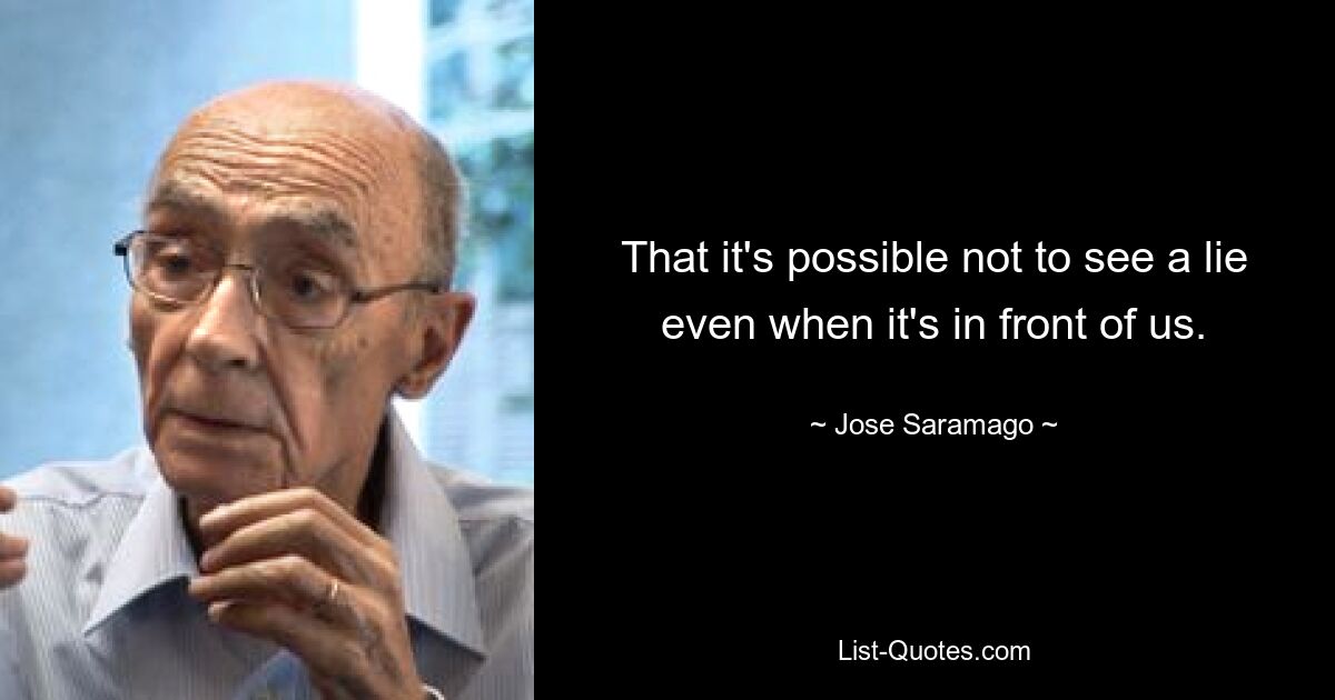 That it's possible not to see a lie even when it's in front of us. — © Jose Saramago