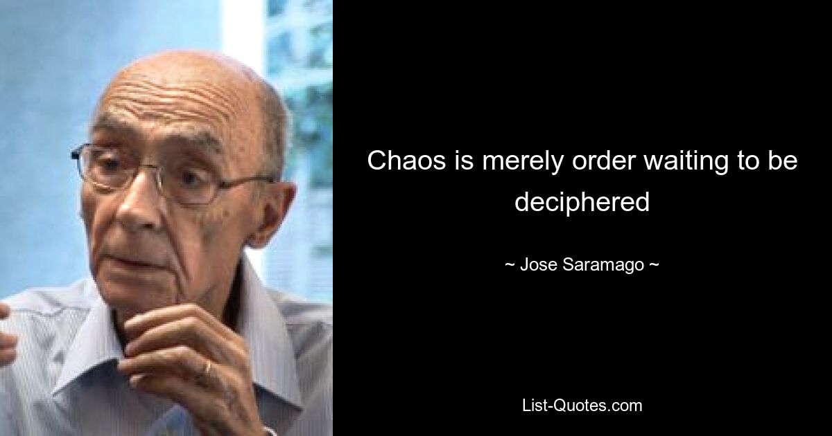 Chaos is merely order waiting to be deciphered — © Jose Saramago