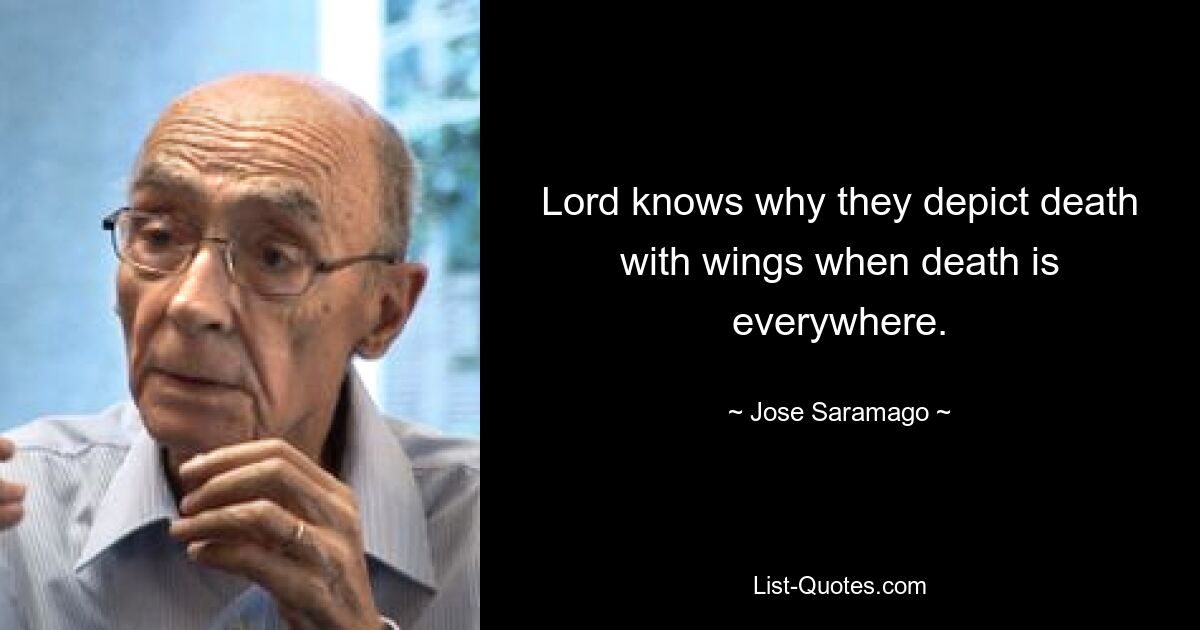 Lord knows why they depict death with wings when death is everywhere. — © Jose Saramago