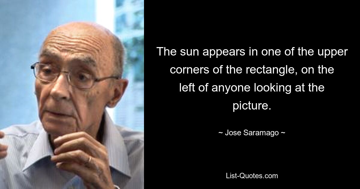 The sun appears in one of the upper corners of the rectangle, on the left of anyone looking at the picture. — © Jose Saramago