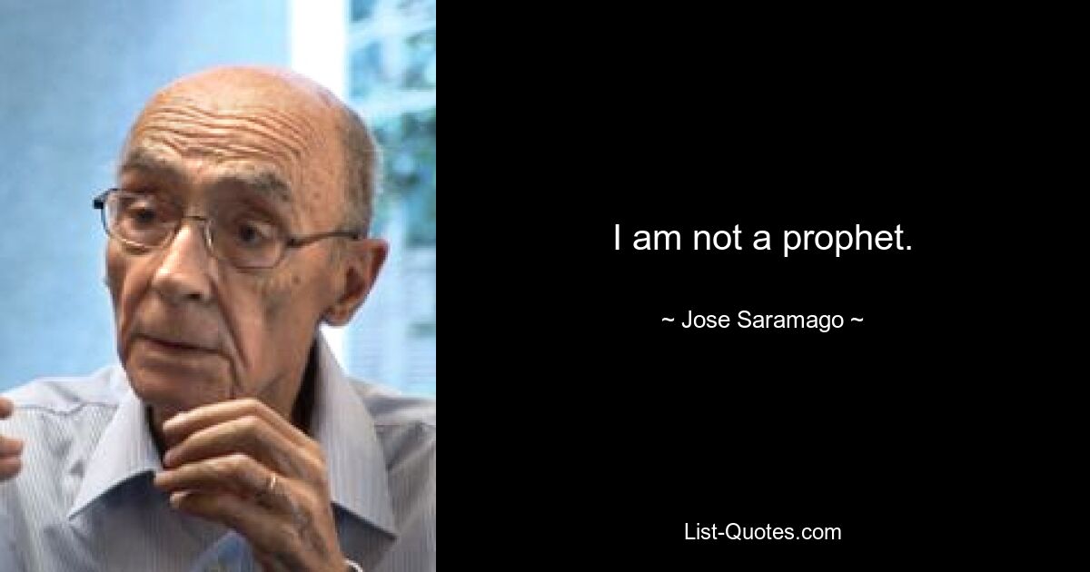 I am not a prophet. — © Jose Saramago