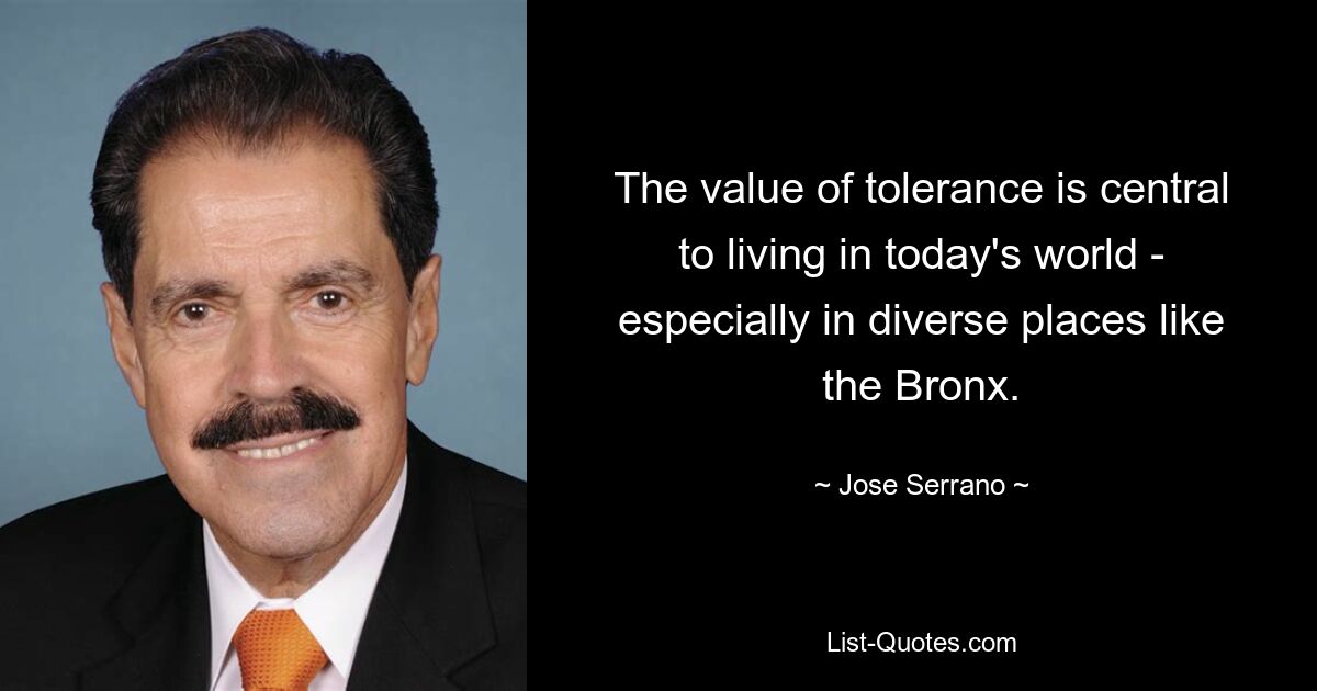 The value of tolerance is central to living in today's world - especially in diverse places like the Bronx. — © Jose Serrano