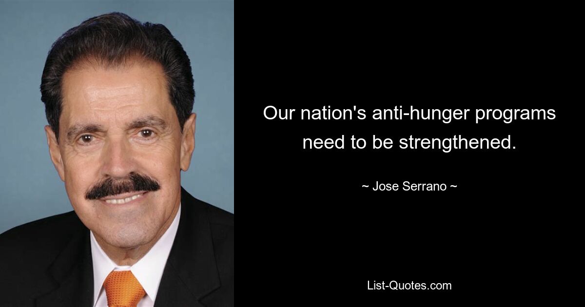 Our nation's anti-hunger programs need to be strengthened. — © Jose Serrano