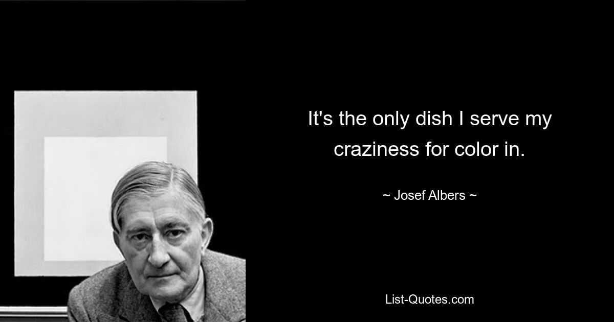 Это единственное блюдо, в котором я подаю свое безумие ради цвета. — © Josef Albers