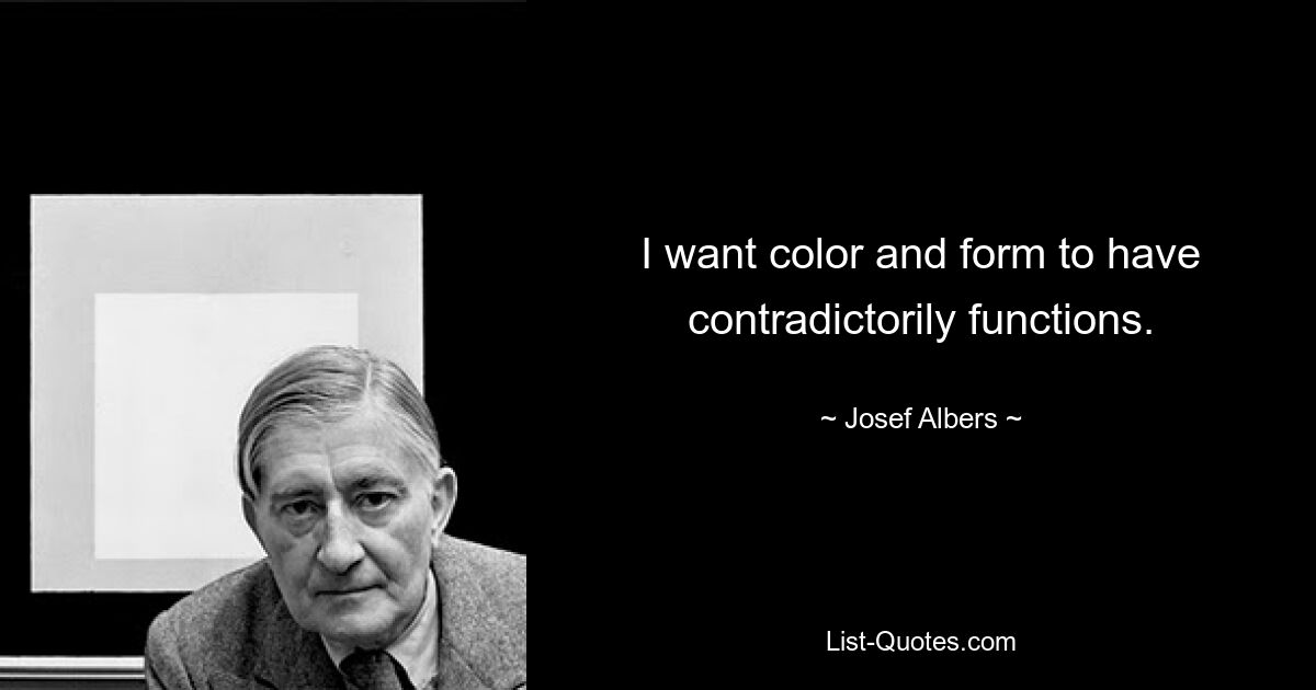 I want color and form to have contradictorily functions. — © Josef Albers