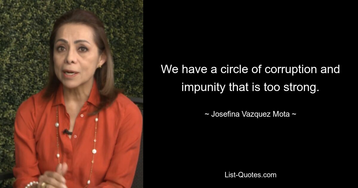 We have a circle of corruption and impunity that is too strong. — © Josefina Vazquez Mota