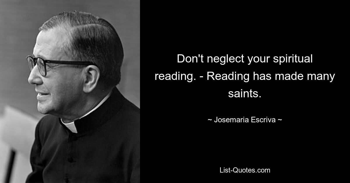 Don't neglect your spiritual reading. - Reading has made many saints. — © Josemaria Escriva