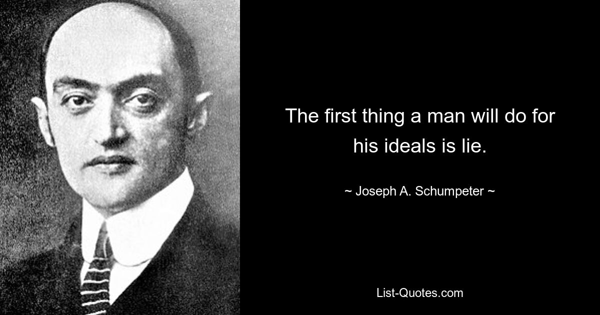 The first thing a man will do for his ideals is lie. — © Joseph A. Schumpeter