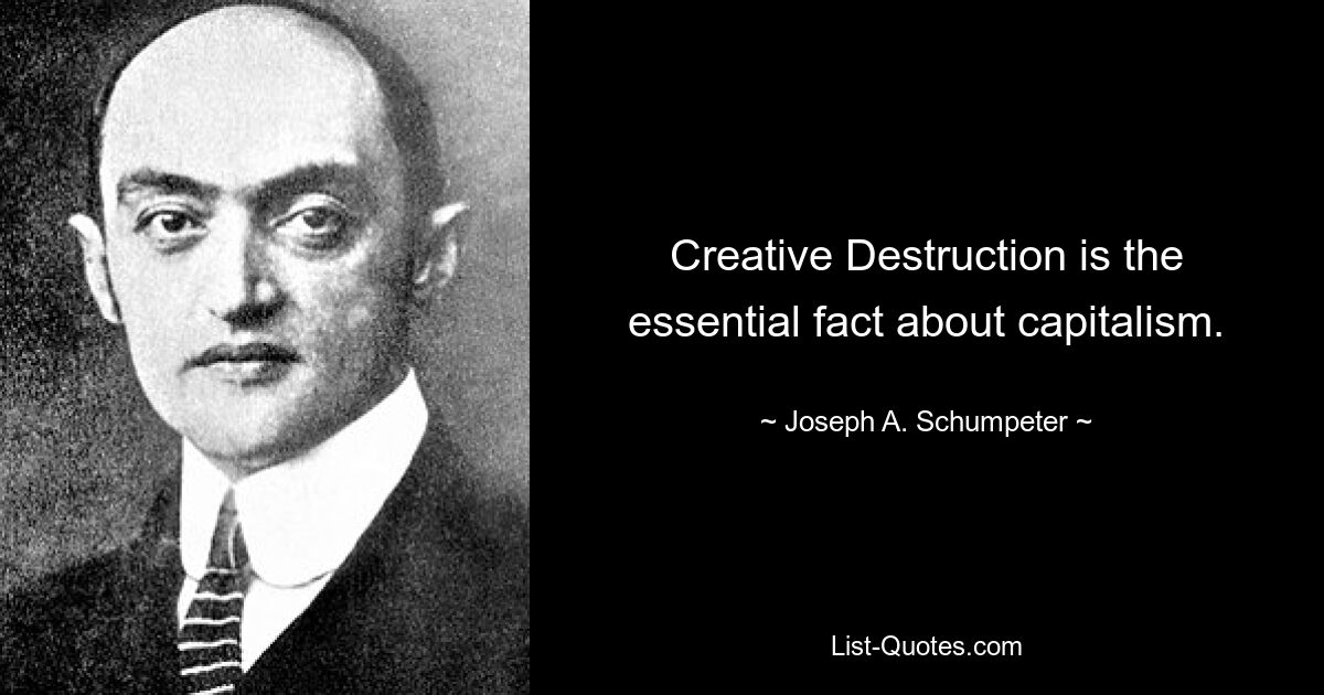 Creative Destruction is the essential fact about capitalism. — © Joseph A. Schumpeter