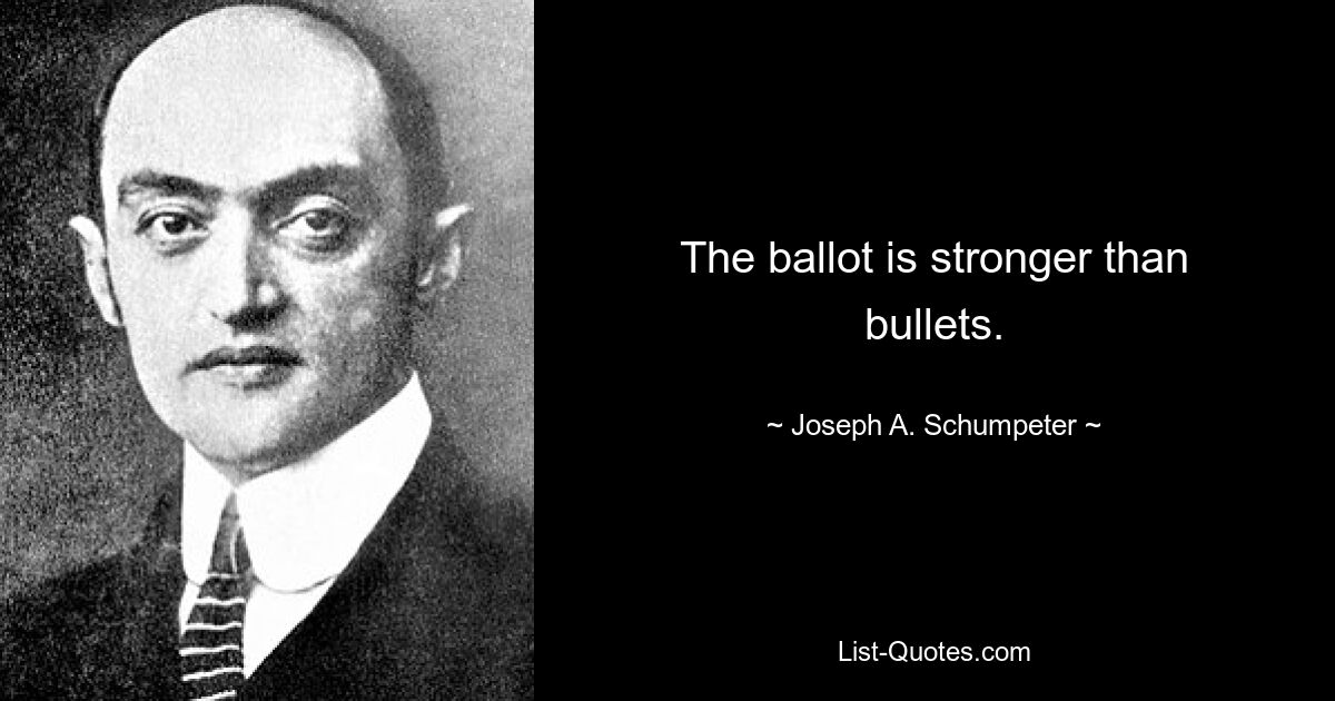 The ballot is stronger than bullets. — © Joseph A. Schumpeter