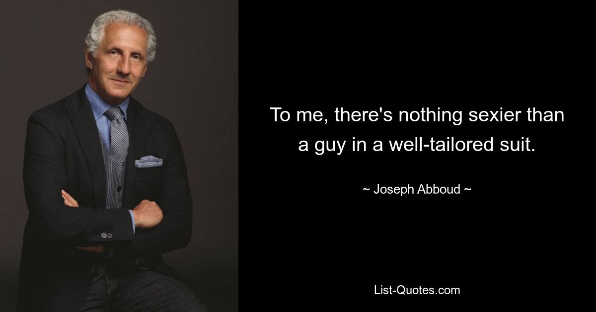 To me, there's nothing sexier than a guy in a well-tailored suit. — © Joseph Abboud