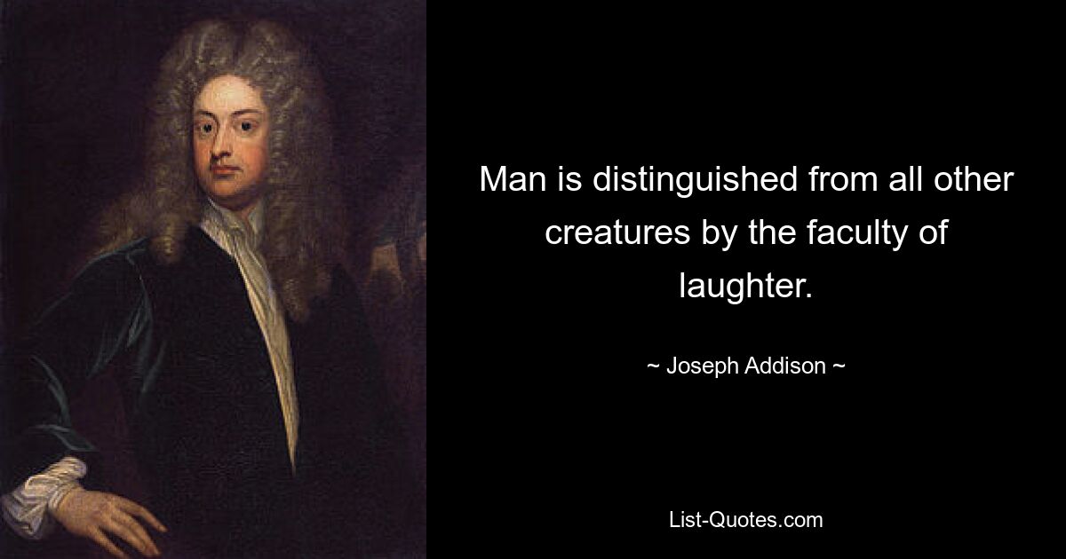 Man is distinguished from all other creatures by the faculty of laughter. — © Joseph Addison