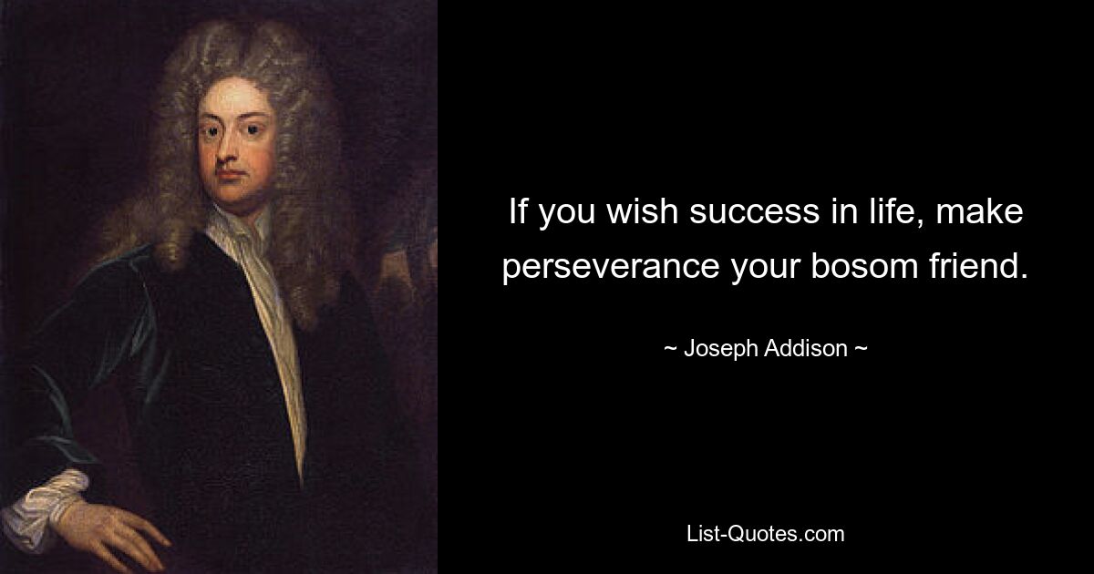 If you wish success in life, make perseverance your bosom friend. — © Joseph Addison