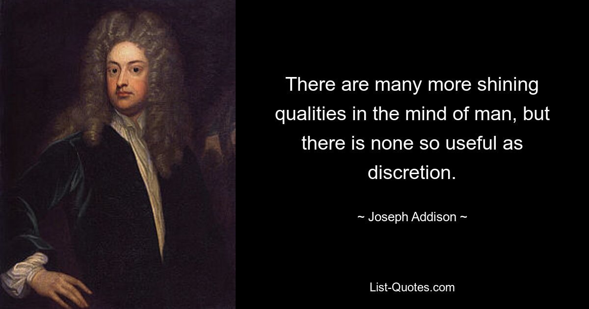 There are many more shining qualities in the mind of man, but there is none so useful as discretion. — © Joseph Addison