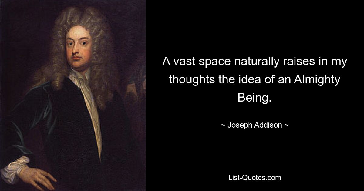 A vast space naturally raises in my thoughts the idea of an Almighty Being. — © Joseph Addison