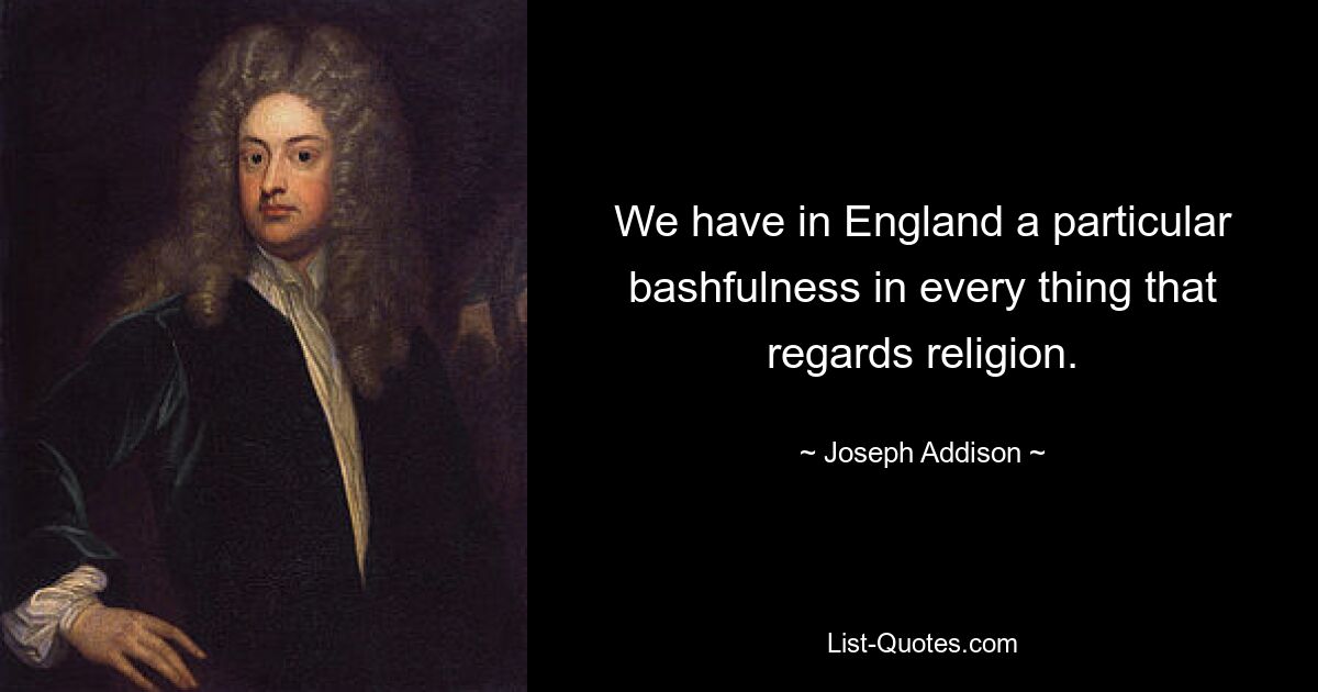 We have in England a particular bashfulness in every thing that regards religion. — © Joseph Addison